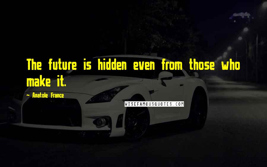 Anatole France Quotes: The future is hidden even from those who make it.