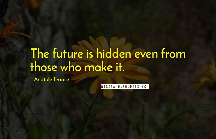 Anatole France Quotes: The future is hidden even from those who make it.