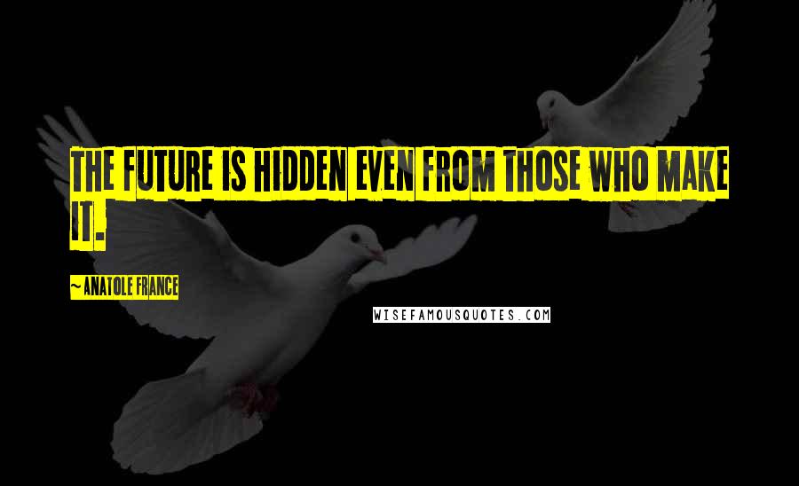Anatole France Quotes: The future is hidden even from those who make it.