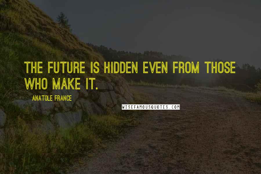 Anatole France Quotes: The future is hidden even from those who make it.