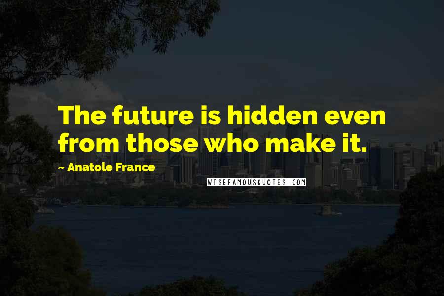 Anatole France Quotes: The future is hidden even from those who make it.