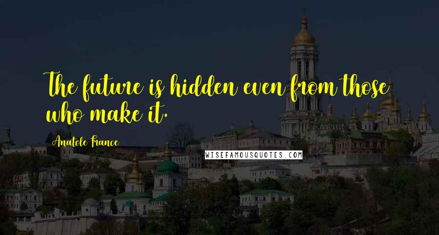 Anatole France Quotes: The future is hidden even from those who make it.