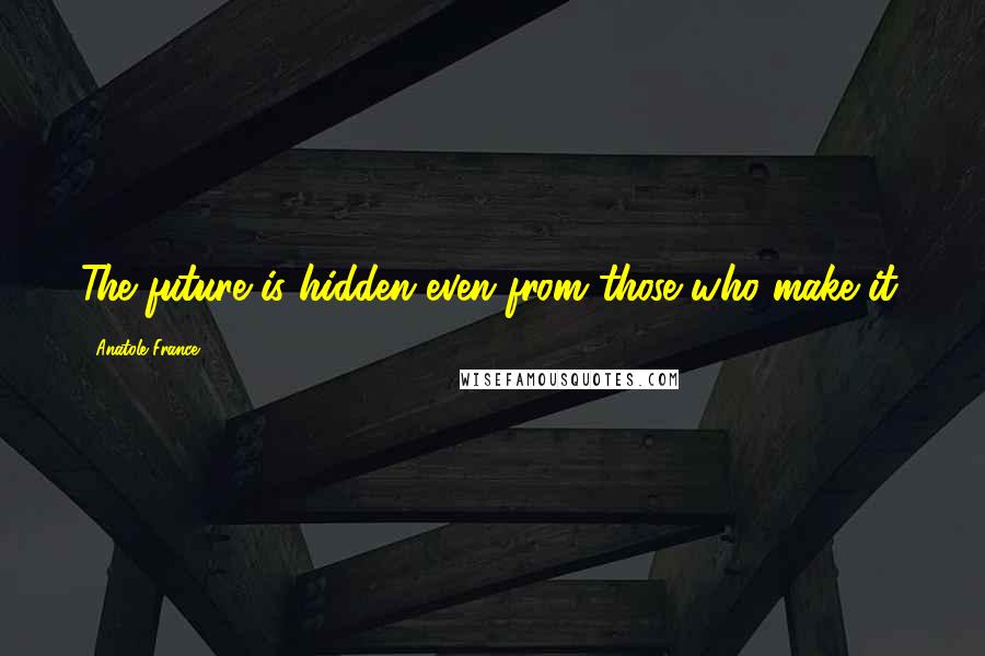Anatole France Quotes: The future is hidden even from those who make it.