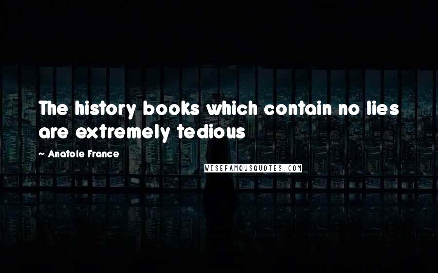 Anatole France Quotes: The history books which contain no lies are extremely tedious