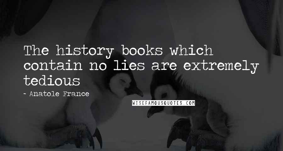 Anatole France Quotes: The history books which contain no lies are extremely tedious