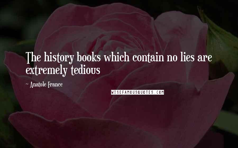 Anatole France Quotes: The history books which contain no lies are extremely tedious