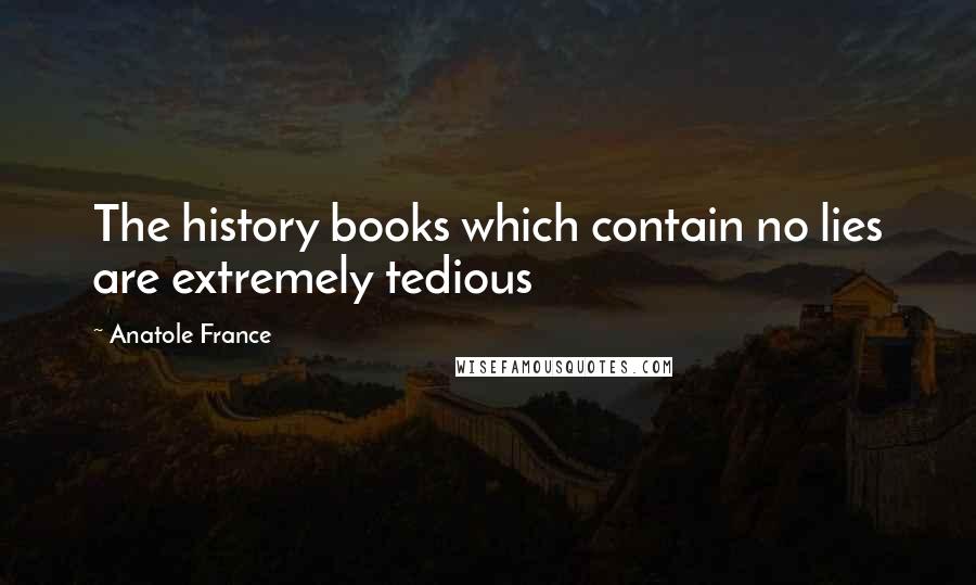 Anatole France Quotes: The history books which contain no lies are extremely tedious