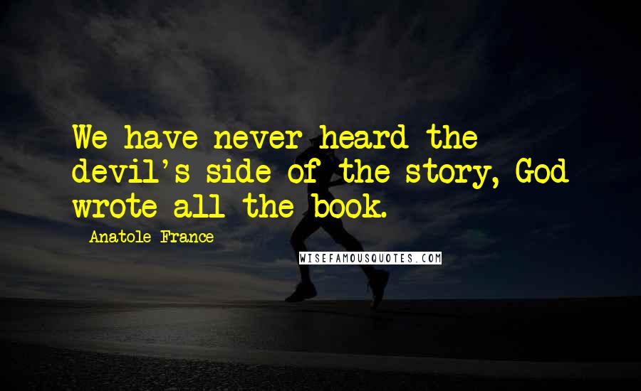 Anatole France Quotes: We have never heard the devil's side of the story, God wrote all the book.