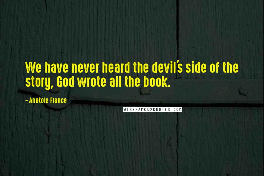 Anatole France Quotes: We have never heard the devil's side of the story, God wrote all the book.