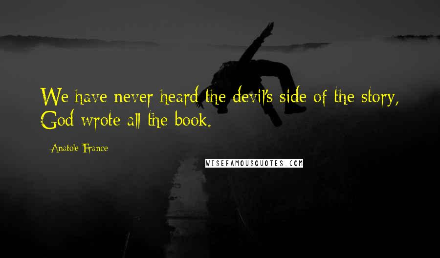 Anatole France Quotes: We have never heard the devil's side of the story, God wrote all the book.