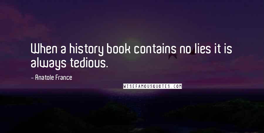 Anatole France Quotes: When a history book contains no lies it is always tedious.