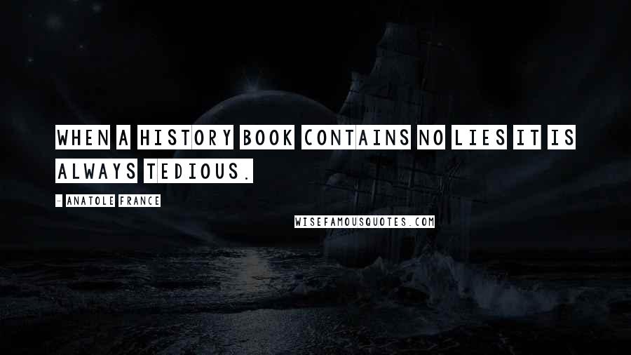 Anatole France Quotes: When a history book contains no lies it is always tedious.