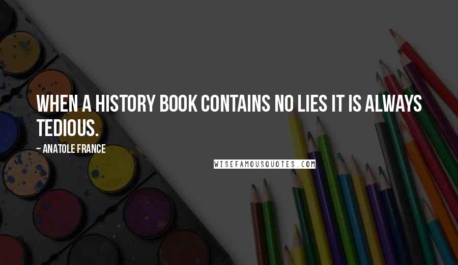 Anatole France Quotes: When a history book contains no lies it is always tedious.