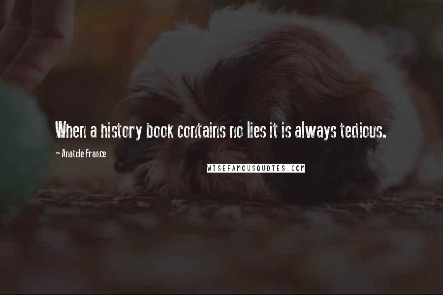 Anatole France Quotes: When a history book contains no lies it is always tedious.