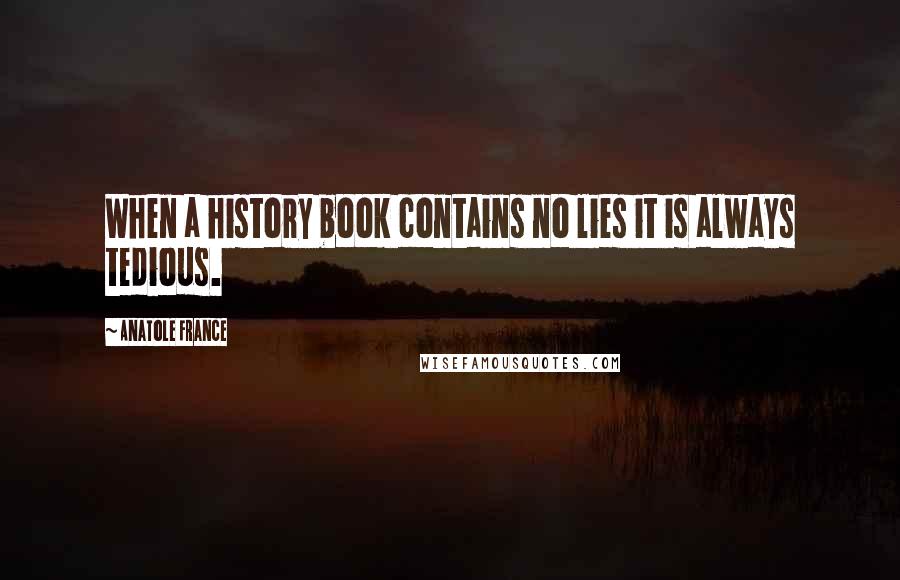 Anatole France Quotes: When a history book contains no lies it is always tedious.