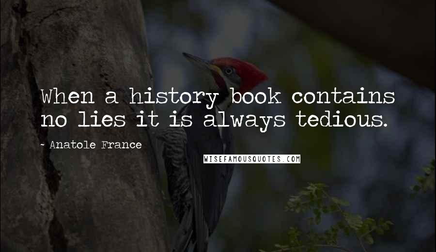 Anatole France Quotes: When a history book contains no lies it is always tedious.