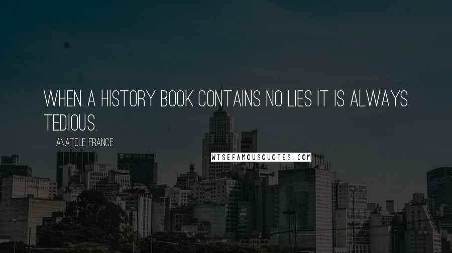 Anatole France Quotes: When a history book contains no lies it is always tedious.