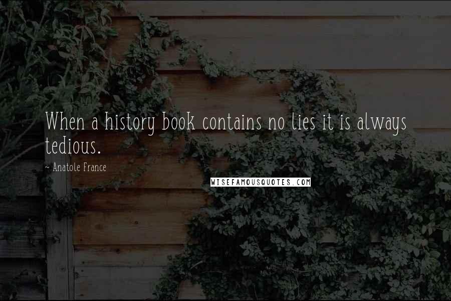 Anatole France Quotes: When a history book contains no lies it is always tedious.