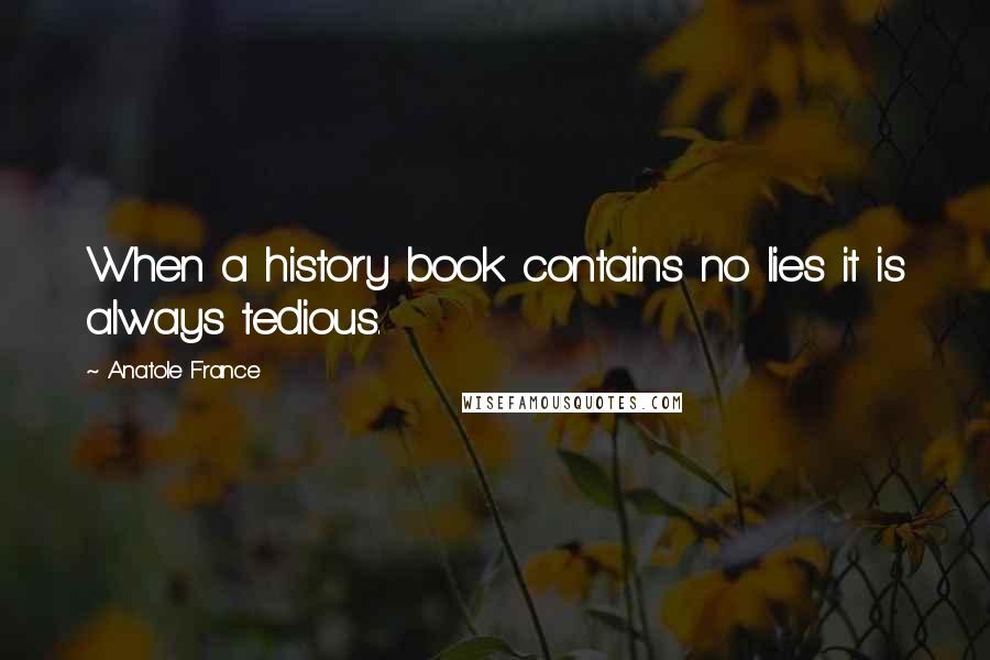 Anatole France Quotes: When a history book contains no lies it is always tedious.