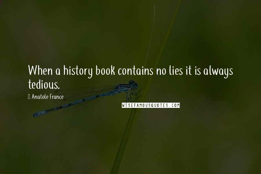 Anatole France Quotes: When a history book contains no lies it is always tedious.
