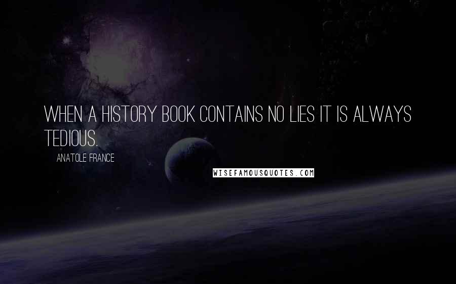 Anatole France Quotes: When a history book contains no lies it is always tedious.