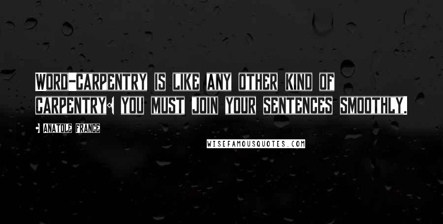 Anatole France Quotes: Word-carpentry is like any other kind of carpentry: you must join your sentences smoothly.