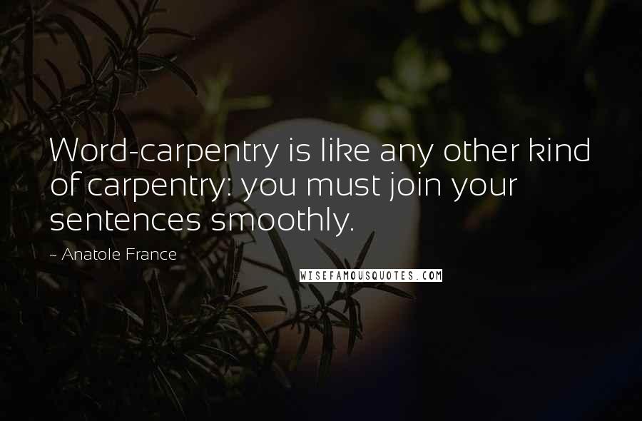 Anatole France Quotes: Word-carpentry is like any other kind of carpentry: you must join your sentences smoothly.