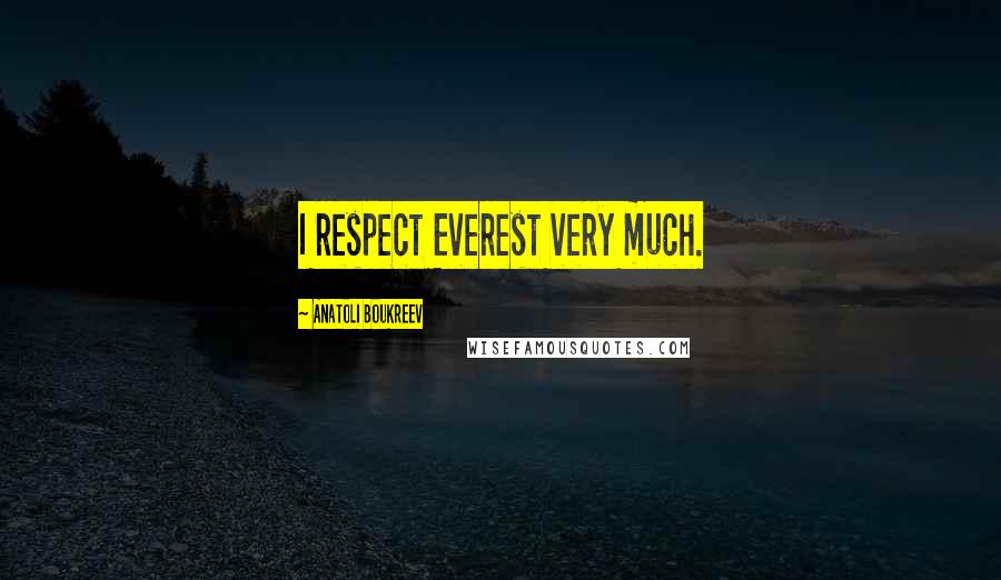 Anatoli Boukreev Quotes: I respect Everest very much.