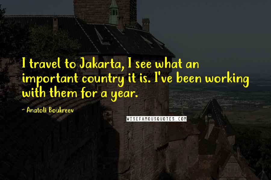 Anatoli Boukreev Quotes: I travel to Jakarta, I see what an important country it is. I've been working with them for a year.