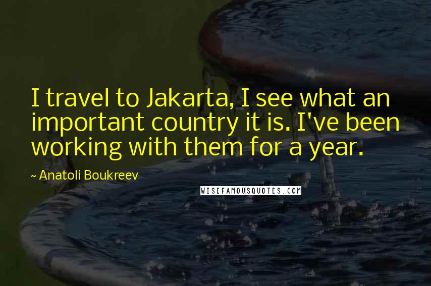 Anatoli Boukreev Quotes: I travel to Jakarta, I see what an important country it is. I've been working with them for a year.