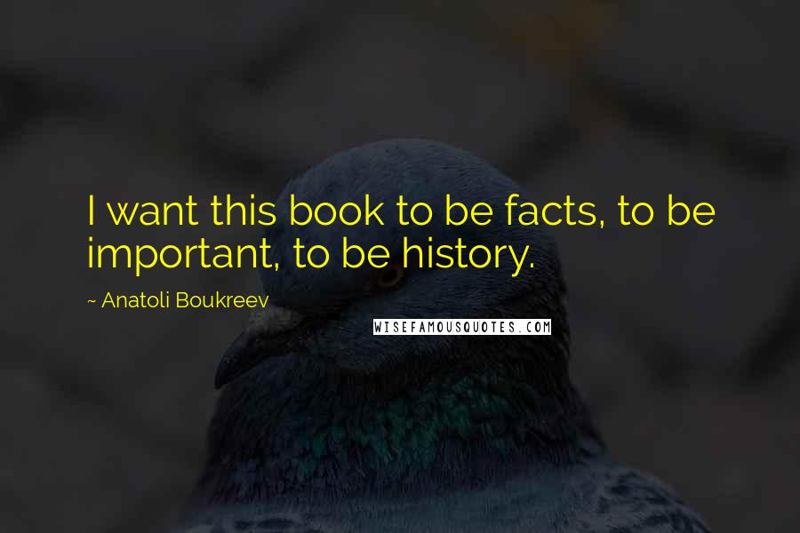 Anatoli Boukreev Quotes: I want this book to be facts, to be important, to be history.