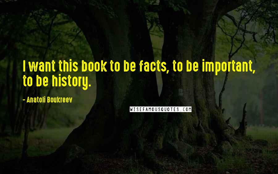 Anatoli Boukreev Quotes: I want this book to be facts, to be important, to be history.