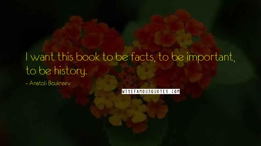 Anatoli Boukreev Quotes: I want this book to be facts, to be important, to be history.