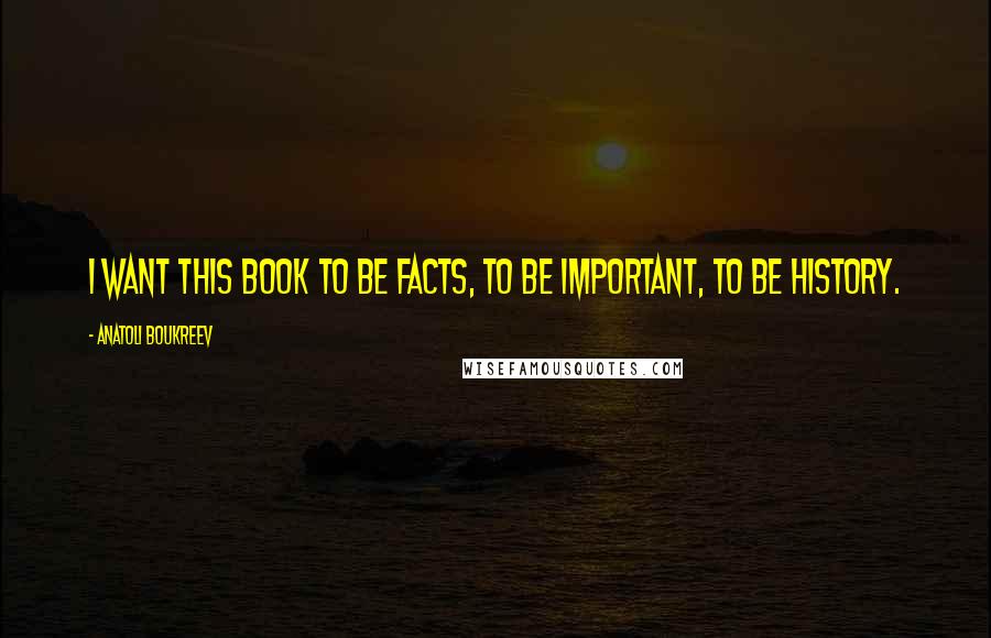 Anatoli Boukreev Quotes: I want this book to be facts, to be important, to be history.