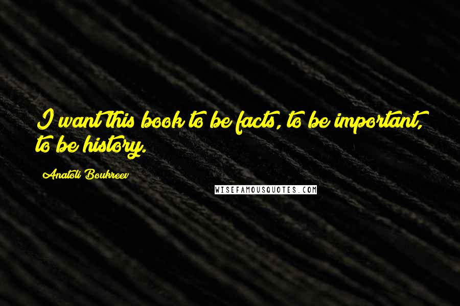 Anatoli Boukreev Quotes: I want this book to be facts, to be important, to be history.