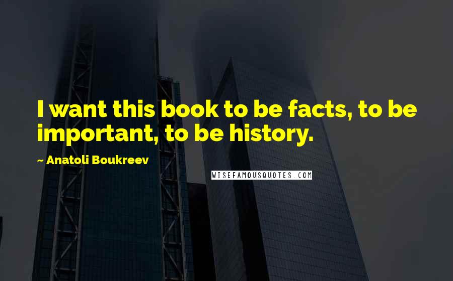 Anatoli Boukreev Quotes: I want this book to be facts, to be important, to be history.