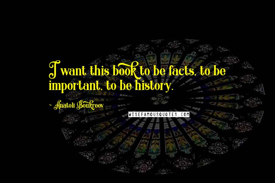 Anatoli Boukreev Quotes: I want this book to be facts, to be important, to be history.