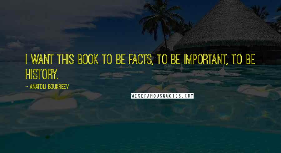 Anatoli Boukreev Quotes: I want this book to be facts, to be important, to be history.