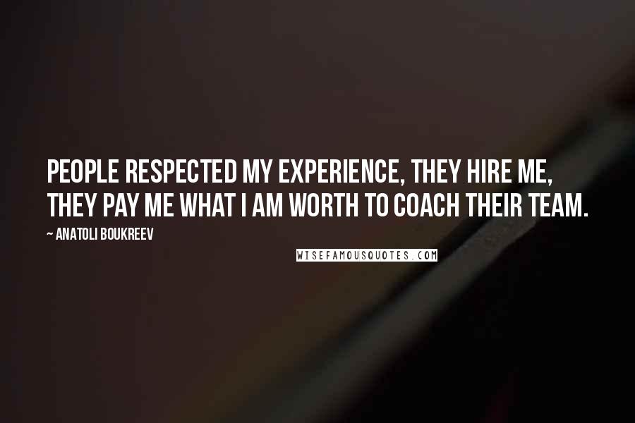 Anatoli Boukreev Quotes: People respected my experience, they hire me, they pay me what I am worth to coach their team.