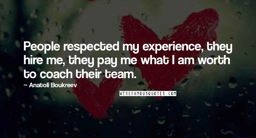 Anatoli Boukreev Quotes: People respected my experience, they hire me, they pay me what I am worth to coach their team.