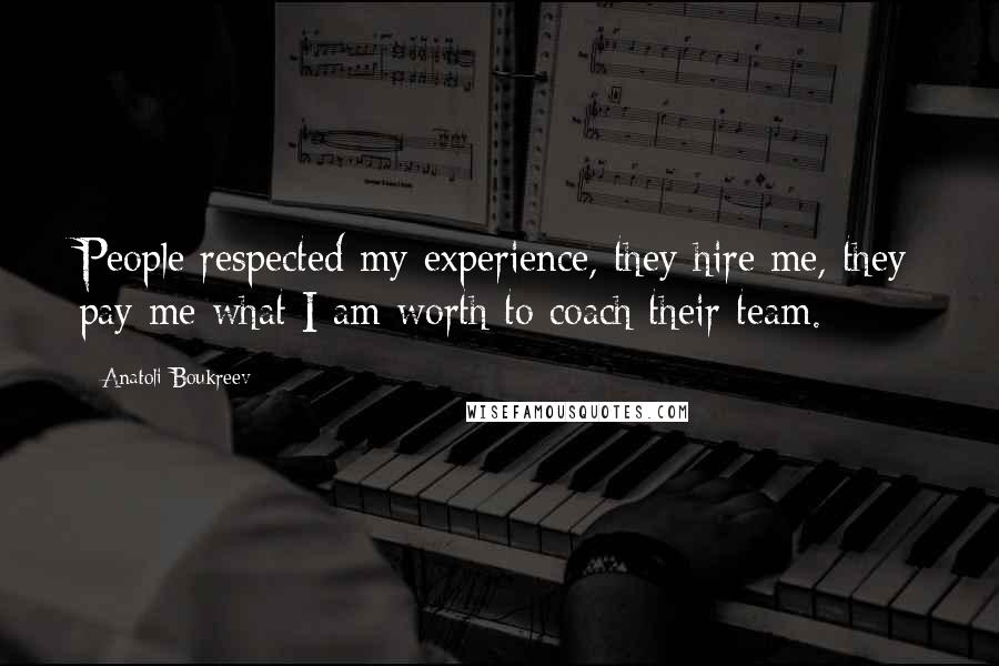 Anatoli Boukreev Quotes: People respected my experience, they hire me, they pay me what I am worth to coach their team.