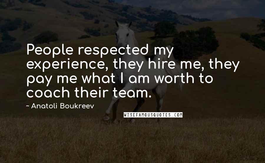 Anatoli Boukreev Quotes: People respected my experience, they hire me, they pay me what I am worth to coach their team.