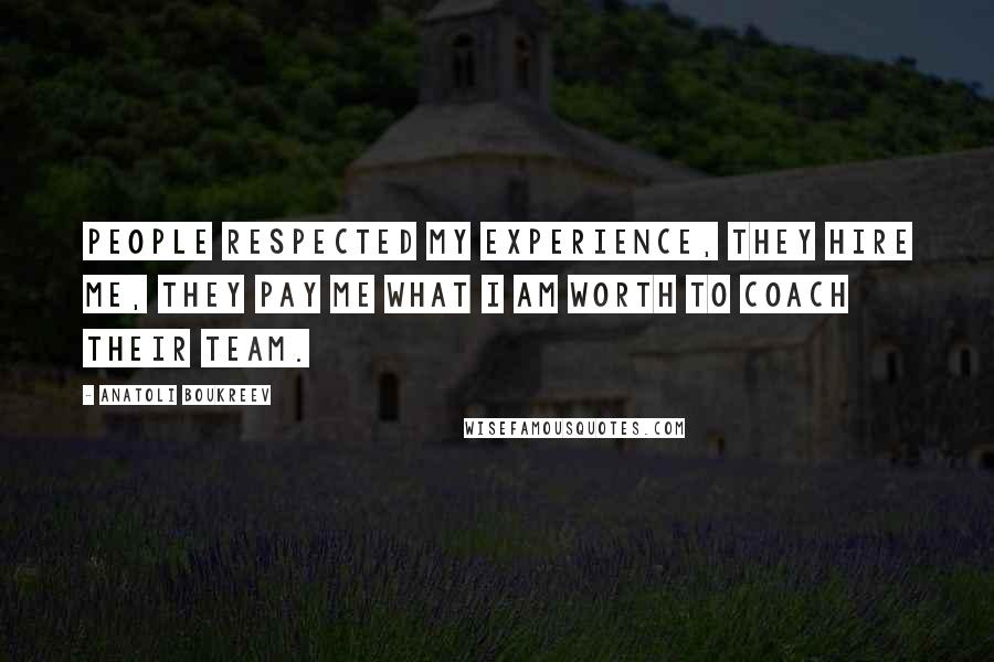 Anatoli Boukreev Quotes: People respected my experience, they hire me, they pay me what I am worth to coach their team.
