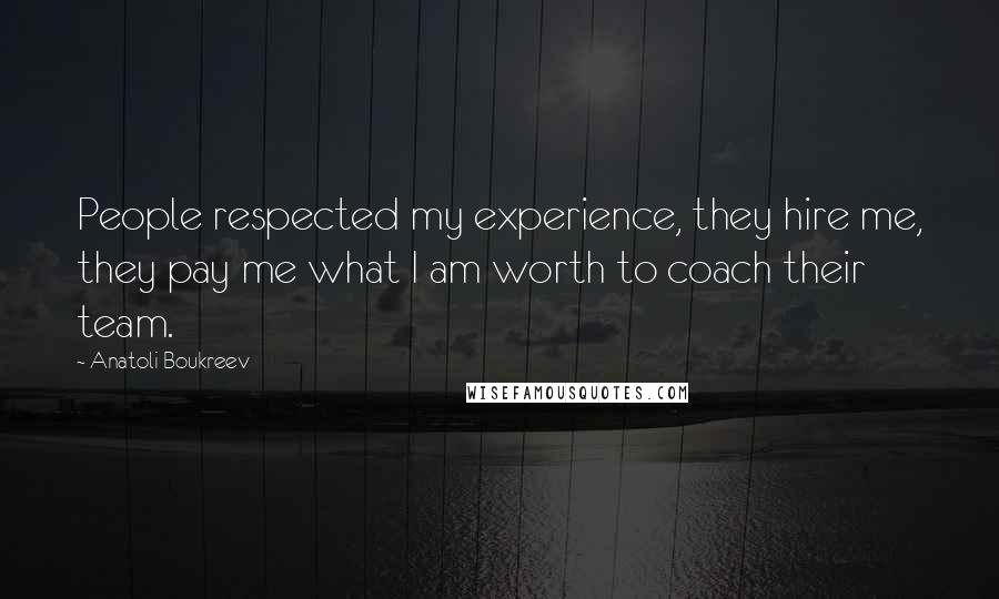 Anatoli Boukreev Quotes: People respected my experience, they hire me, they pay me what I am worth to coach their team.