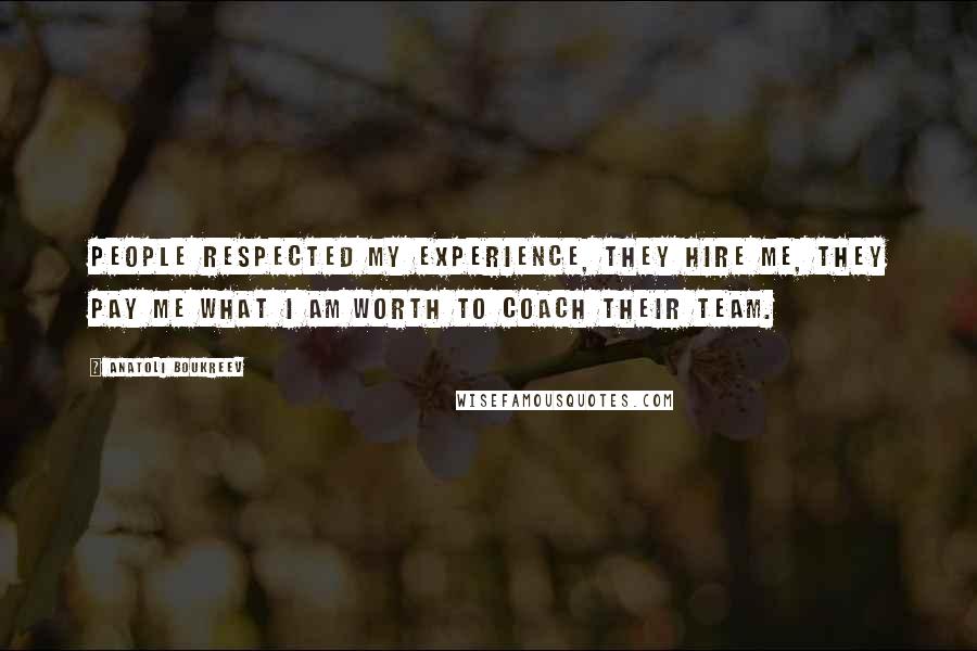 Anatoli Boukreev Quotes: People respected my experience, they hire me, they pay me what I am worth to coach their team.