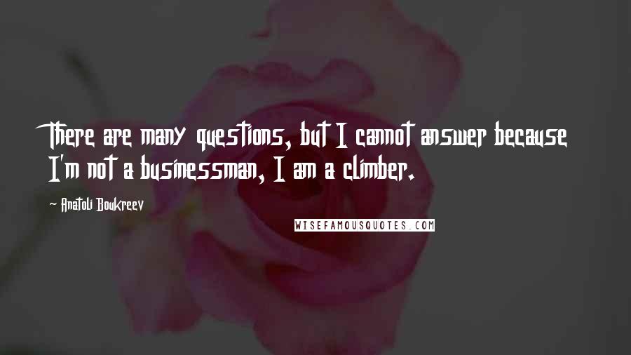 Anatoli Boukreev Quotes: There are many questions, but I cannot answer because I'm not a businessman, I am a climber.