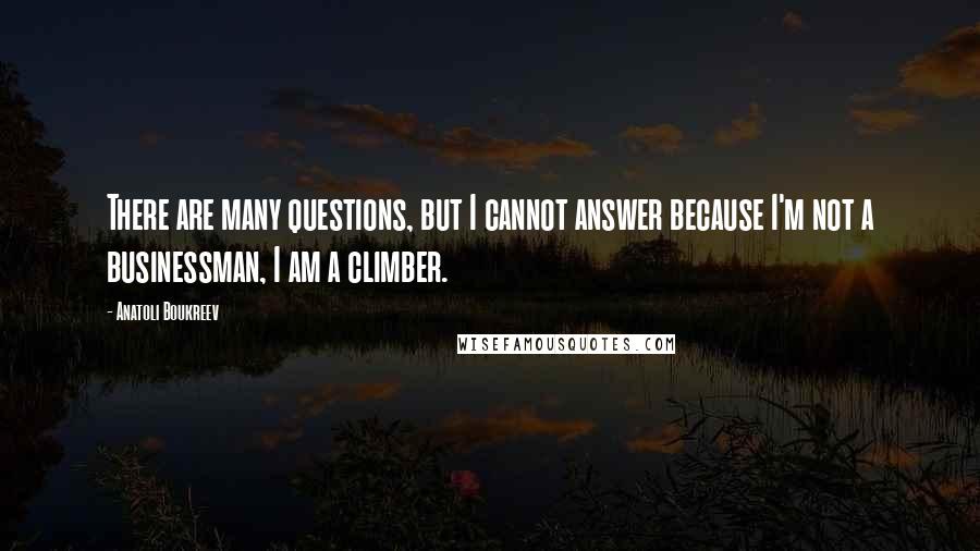 Anatoli Boukreev Quotes: There are many questions, but I cannot answer because I'm not a businessman, I am a climber.
