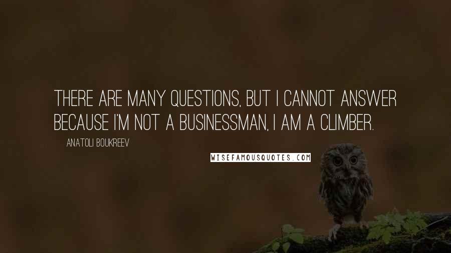 Anatoli Boukreev Quotes: There are many questions, but I cannot answer because I'm not a businessman, I am a climber.