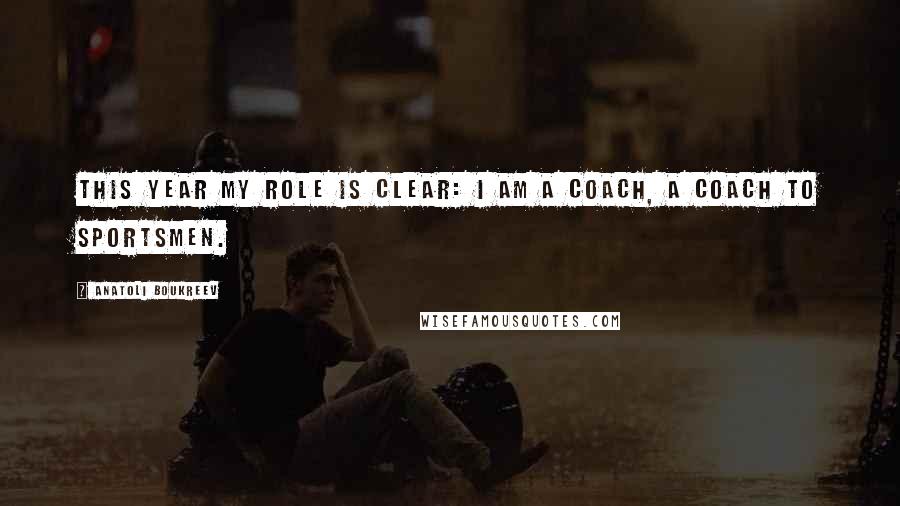 Anatoli Boukreev Quotes: This year my role is clear: I am a coach, a coach to sportsmen.