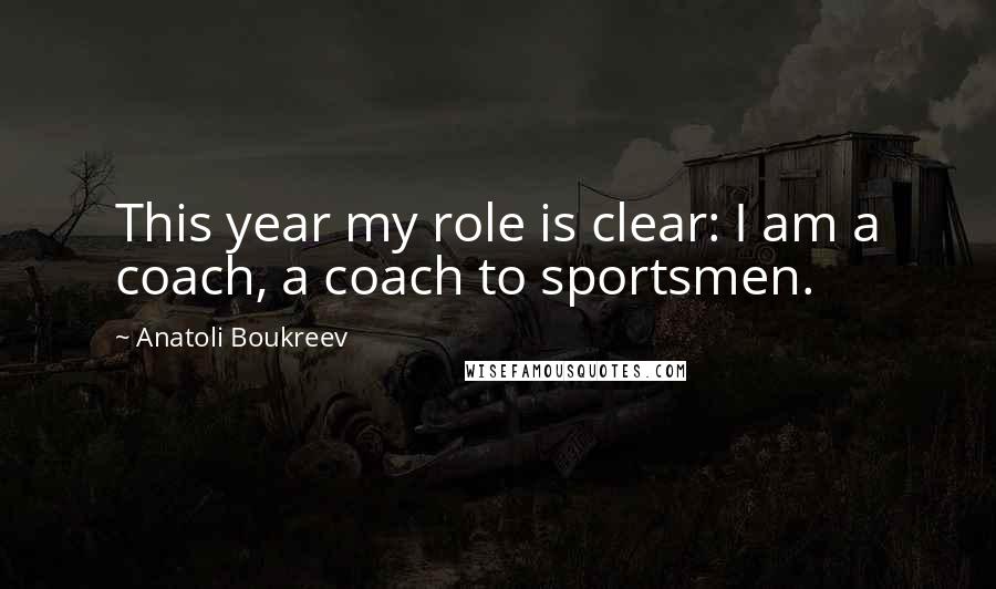 Anatoli Boukreev Quotes: This year my role is clear: I am a coach, a coach to sportsmen.